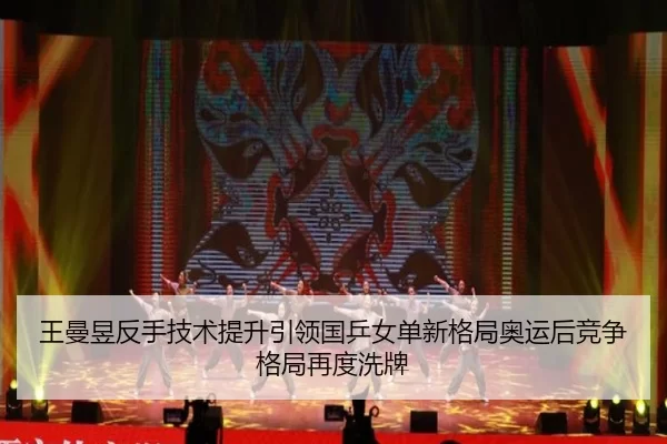 王曼昱反手技术提升引领国乒女单新格局奥运后竞争格局再度洗牌